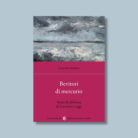 Bevitori di mercurio. Storie di alchimia da Lavoisier a oggi di Leonardo Anatrini