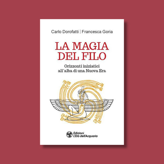 La Magia del Filo. Orizzonti iniziatici all'alba di una Nuova Era di Francesca Goria e Carlo Dorofatti