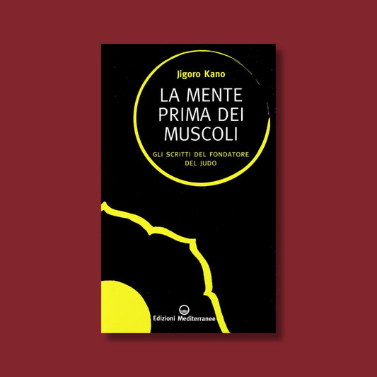 La mente prima dei muscoli. Gli scirtti del fondatore del Judo di Jigoro Kano